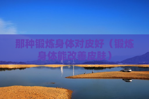 那种锻炼身体对皮好（锻炼身体能改善皮肤）