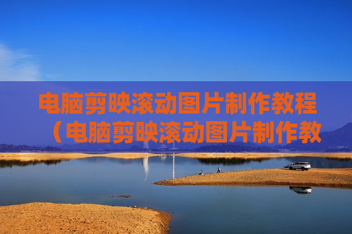电脑剪映滚动图片制作教程（电脑剪映滚动图片制作教程）