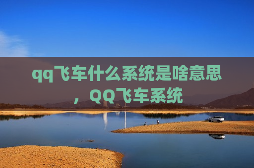 qq飞车什么系统是啥意思，QQ飞车系统