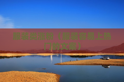服装类涨粉（服装容易上热门的文案）