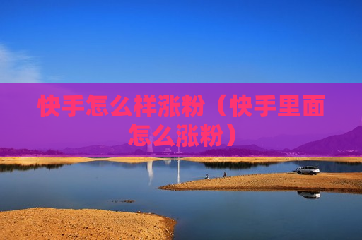 快手怎么样涨粉（快手里面怎么涨粉）