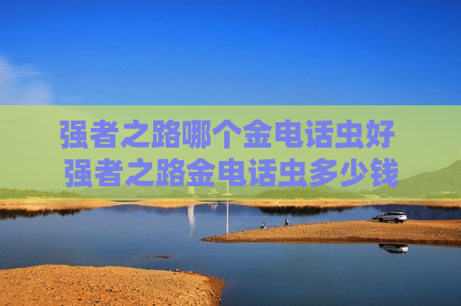 强者之路哪个金电话虫好 强者之路金电话虫多少钱