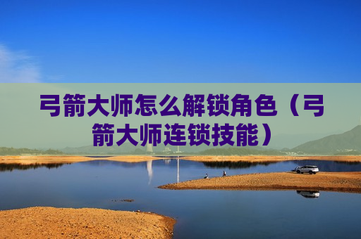弓箭大师怎么解锁角色（弓箭大师连锁技能）