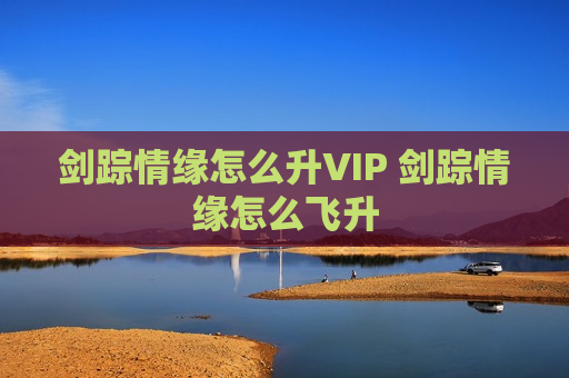 剑踪情缘怎么升VIP 剑踪情缘怎么飞升