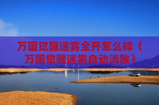 万国觉醒迷雾全开怎么样（万国觉醒迷雾自动消散）