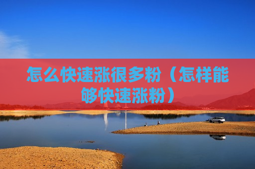 怎么快速涨很多粉（怎样能够快速涨粉）