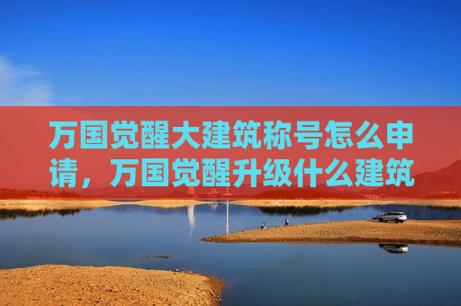 万国觉醒大建筑称号怎么申请，万国觉醒升级什么建筑