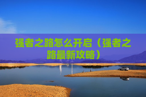 强者之路怎么开启（强者之路最新攻略）