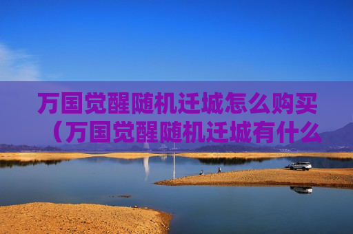万国觉醒随机迁城怎么购买（万国觉醒随机迁城有什么用）