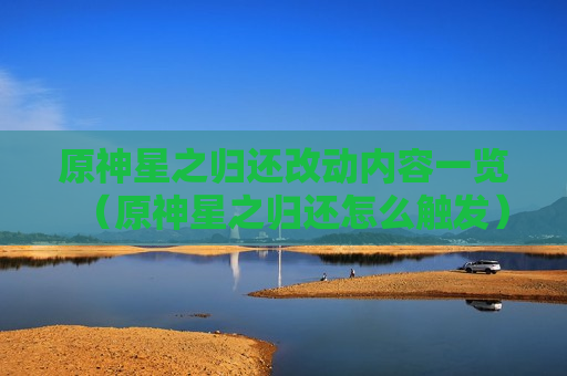 原神星之归还改动内容一览（原神星之归还怎么触发）