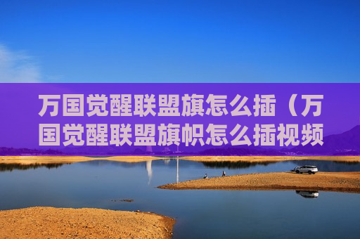 万国觉醒联盟旗怎么插（万国觉醒联盟旗帜怎么插视频）
