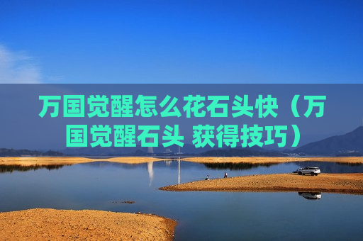 万国觉醒怎么花石头快（万国觉醒石头 获得技巧）