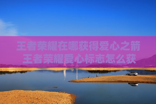 王者荣耀在哪获得爱心之箭 王者荣耀爱心标志怎么获得