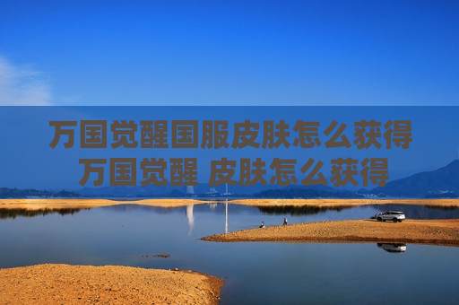 万国觉醒国服皮肤怎么获得 万国觉醒 皮肤怎么获得