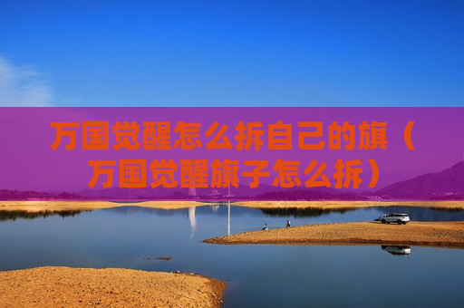 万国觉醒怎么拆自己的旗（万国觉醒旗子怎么拆）