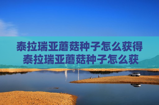 泰拉瑞亚蘑菇种子怎么获得 泰拉瑞亚蘑菇种子怎么获得1.3