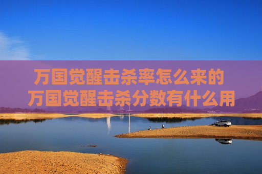 万国觉醒击杀率怎么来的 万国觉醒击杀分数有什么用
