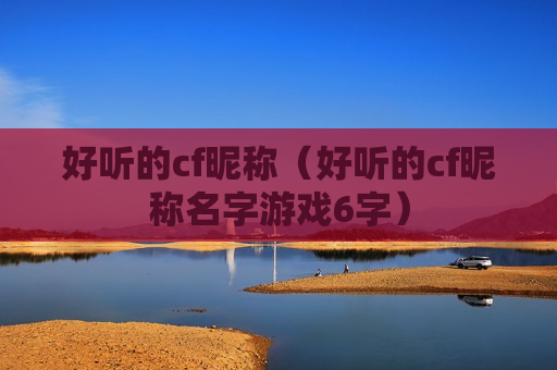 好听的cf昵称（好听的cf昵称名字游戏6字）