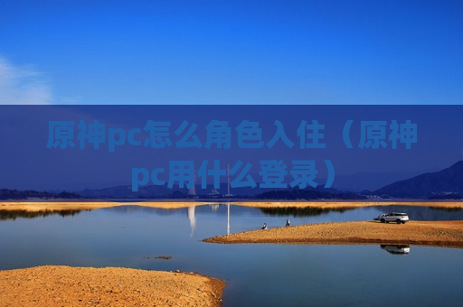 原神pc怎么角色入住（原神pc用什么登录）