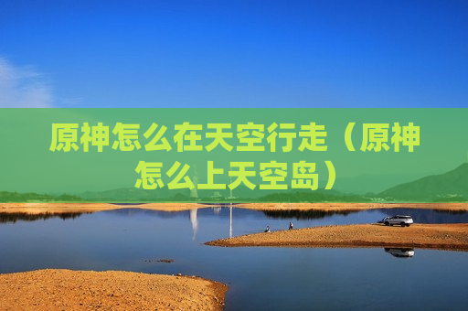 原神怎么在天空行走（原神怎么上天空岛）