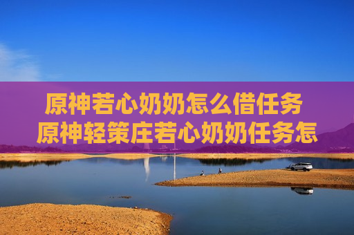 原神若心奶奶怎么借任务 原神轻策庄若心奶奶任务怎么接