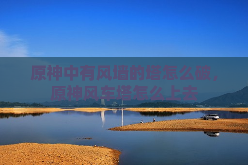 原神中有风墙的塔怎么破，原神风车塔怎么上去