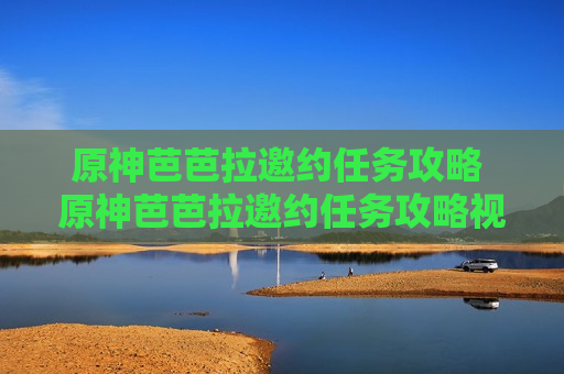 原神芭芭拉邀约任务攻略 原神芭芭拉邀约任务攻略视频