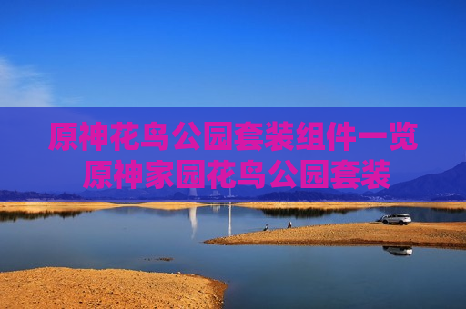 原神花鸟公园套装组件一览 原神家园花鸟公园套装