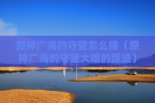 原神广海的守望怎么接（原神广海的守望大姐的踪迹）