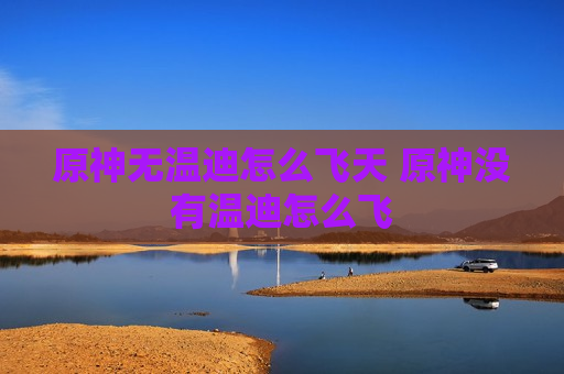 原神无温迪怎么飞天 原神没有温迪怎么飞