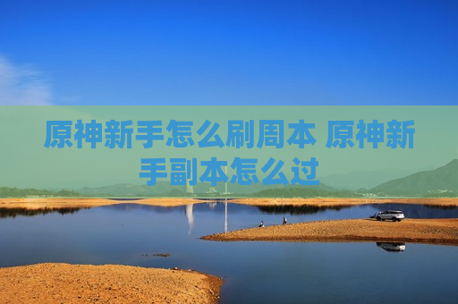 原神新手怎么刷周本 原神新手副本怎么过
