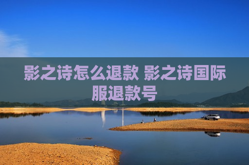 影之诗怎么退款 影之诗国际服退款号