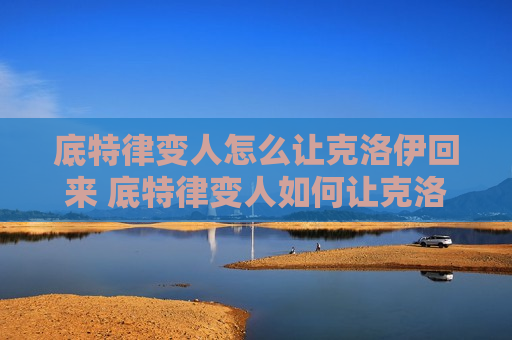 底特律变人怎么让克洛伊回来 底特律变人如何让克洛伊重新出现