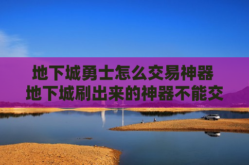 地下城勇士怎么交易神器 地下城刷出来的神器不能交易