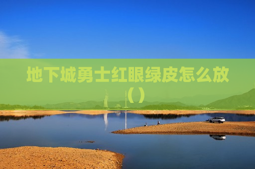 地下城勇士红眼绿皮怎么放（）