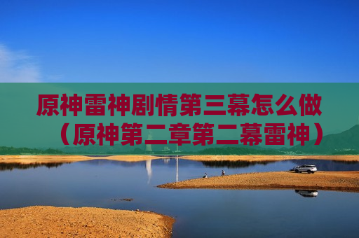 原神雷神剧情第三幕怎么做（原神第二章第二幕雷神）