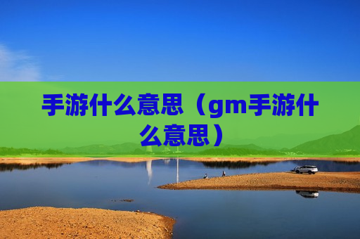 手游什么意思（gm手游什么意思）