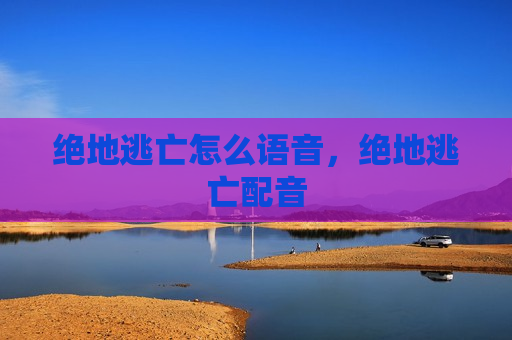 绝地逃亡怎么语音，绝地逃亡配音