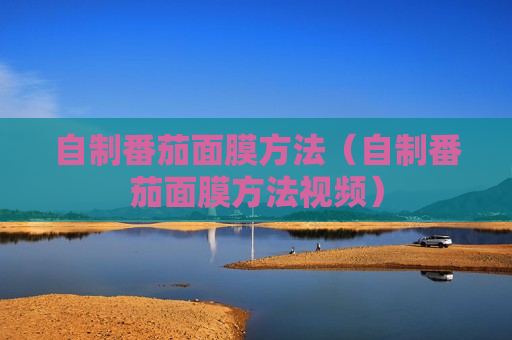 自制番茄面膜方法（自制番茄面膜方法视频）