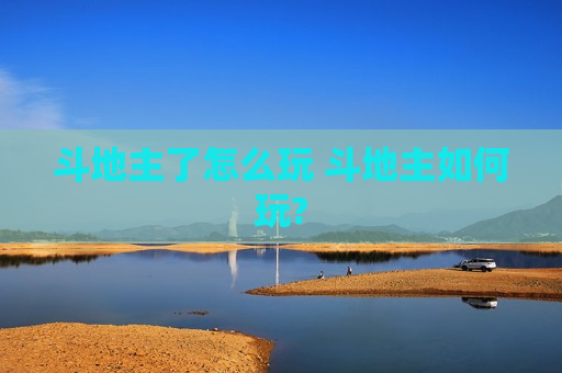 斗地主了怎么玩 斗地主如何玩?