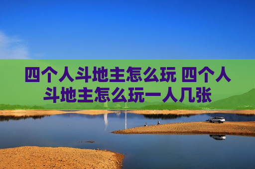 四个人斗地主怎么玩 四个人斗地主怎么玩一人几张