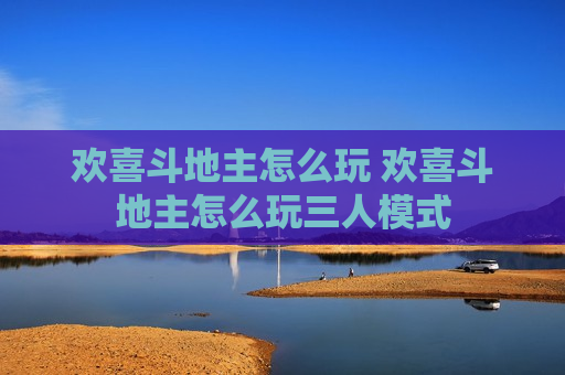 欢喜斗地主怎么玩 欢喜斗地主怎么玩三人模式