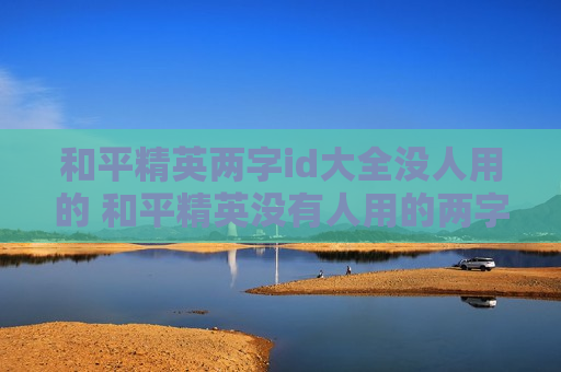 和平精英两字id大全没人用的 和平精英没有人用的两字ID