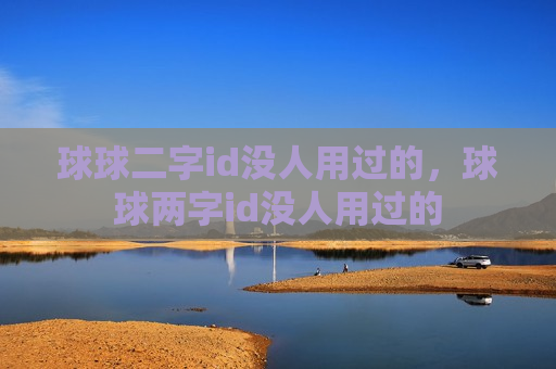 球球二字id没人用过的，球球两字id没人用过的