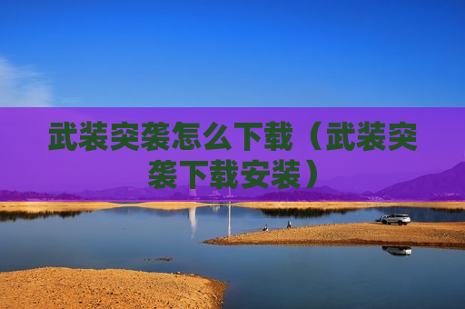 武装突袭怎么下载（武装突袭下载安装）
