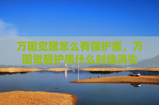 万国觉醒怎么有保护盾，万国觉醒护盾什么时候消失