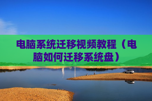 电脑系统迁移视频教程（电脑如何迁移系统盘）