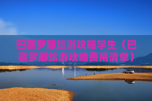 巴塞罗那旅游攻略学生（巴塞罗那旅游攻略费用清单）