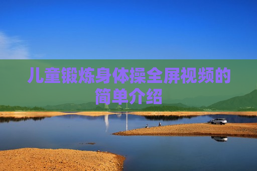 儿童锻炼身体操全屏视频的简单介绍