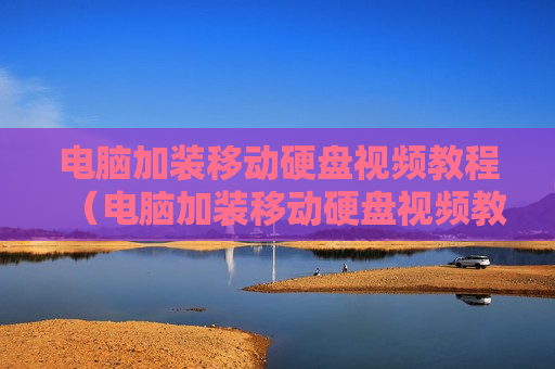电脑加装移动硬盘视频教程（电脑加装移动硬盘视频教程大全）